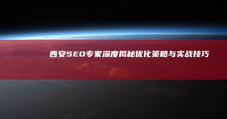 西安SEO专家深度揭秘：优化策略与实战技巧