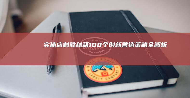 实体店制胜秘籍：100个创新营销策略全解析